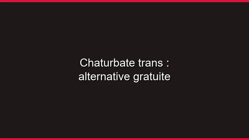 Chaturbate trans : alternative gratuite