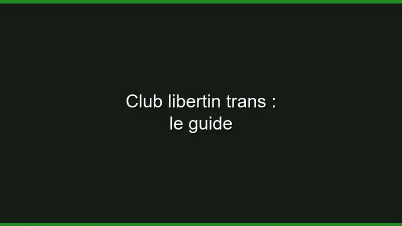 Club libertin trans : le guide