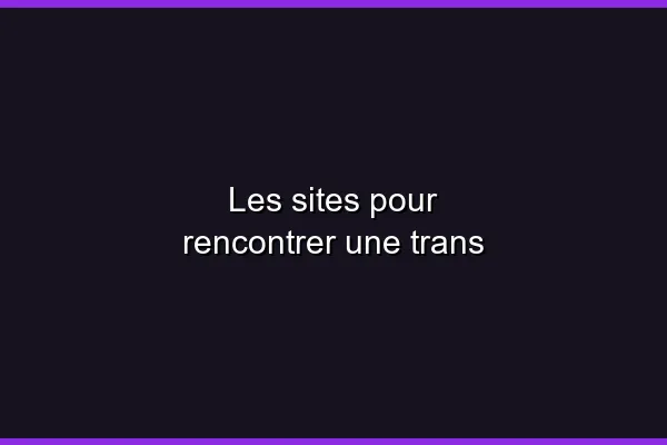 Les plateformes de rencontre trans en 2026