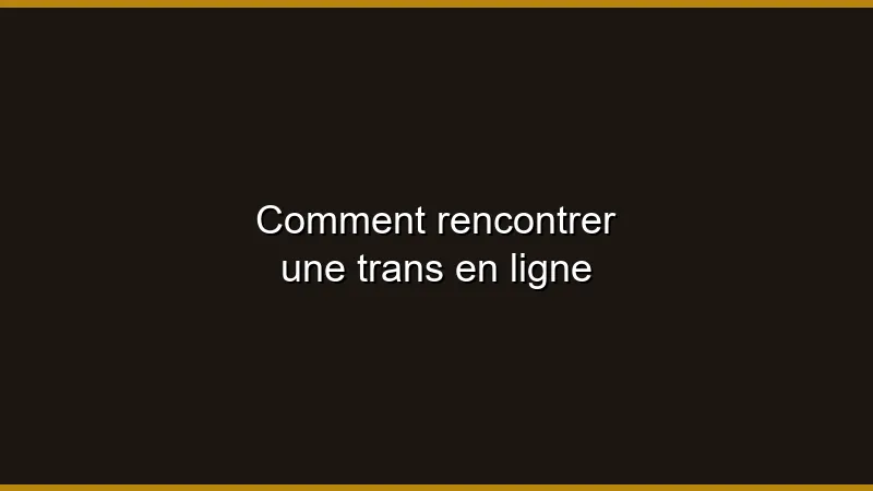 Comment rencontrer une trans en ligne
