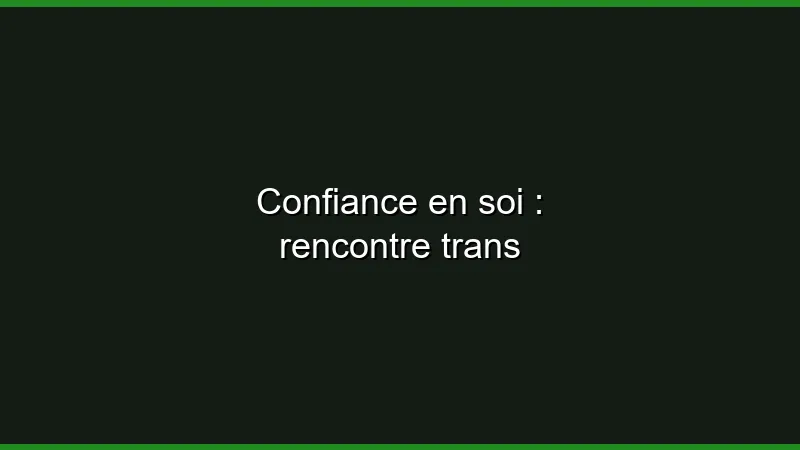 Confiance en soi : rencontre trans