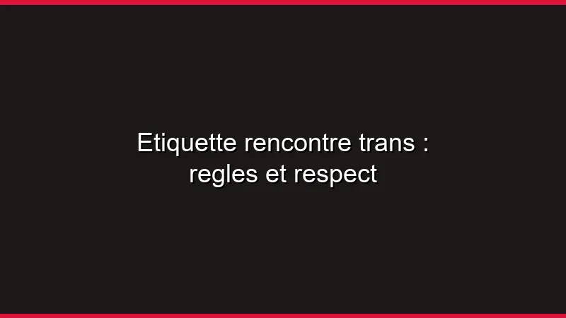 Étiquette rencontre trans : règles et respect