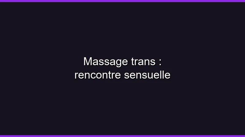 Massage trans : rencontre sensuelle