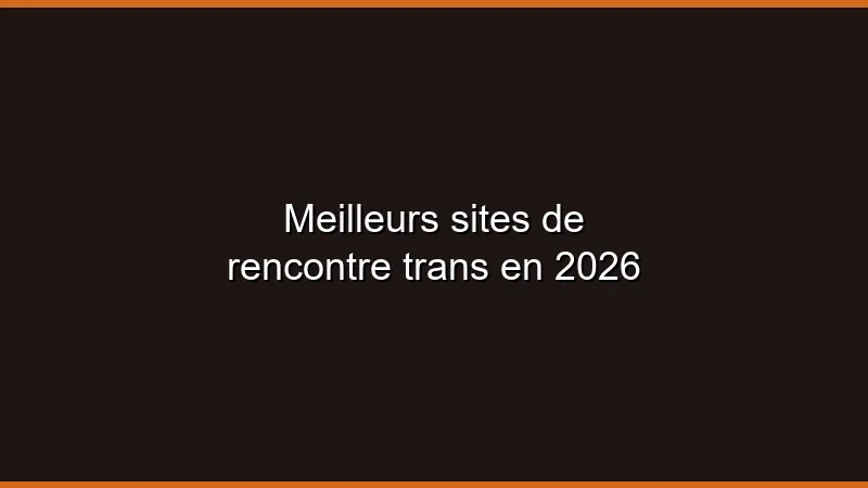 Meilleurs sites de rencontre trans en 2026