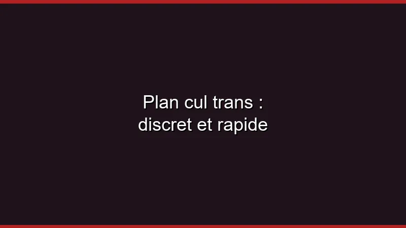 Plan cul trans : discret et rapide