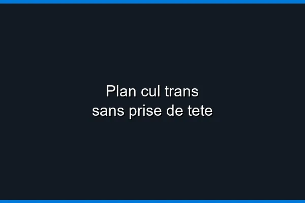 Réussir son plan cul trans