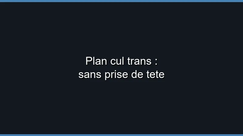 Plan cul trans : sans prise de tête
