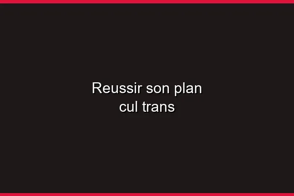 Réussir son plan cul trans