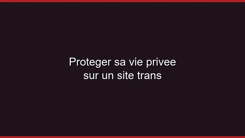 Protéger sa vie privée sur un site trans