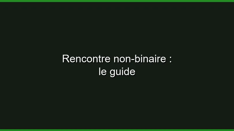 Rencontre non-binaire : le guide