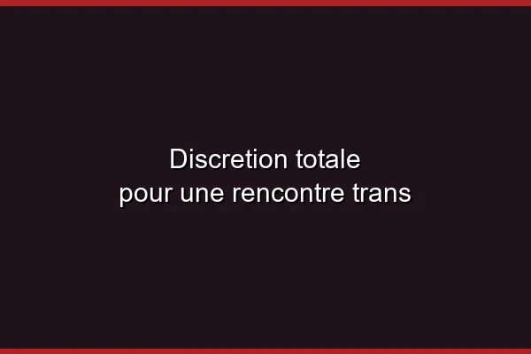 La discrétion dans les rencontres trans