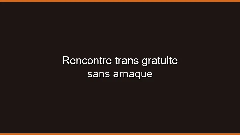 Rencontre trans gratuite sans arnaque