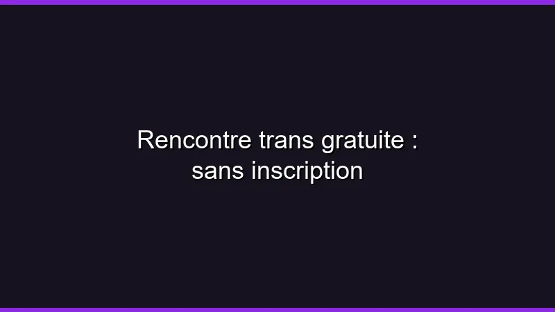 Rencontre trans gratuite : sans inscription