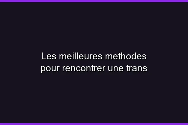 Comment trouver une rencontre trans