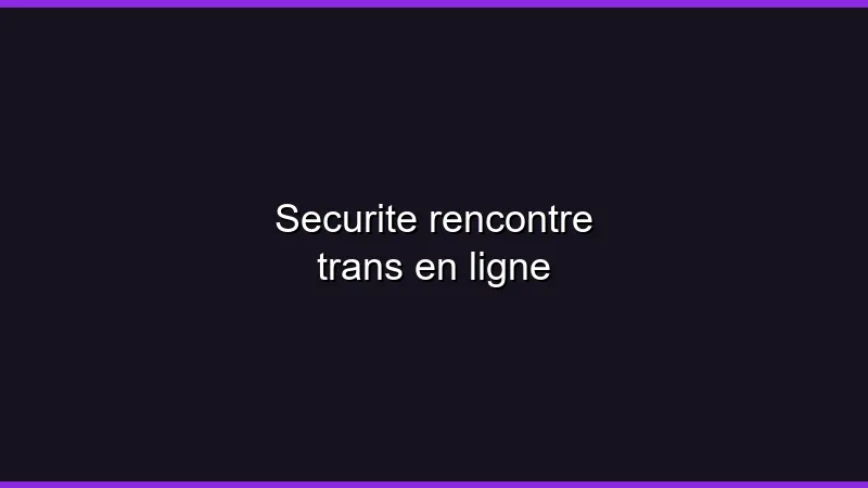 Sécurité rencontre trans en ligne