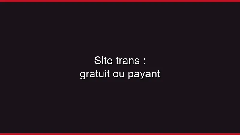 Site trans : gratuit ou payant