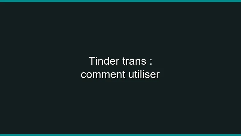 Tinder trans : comment utiliser