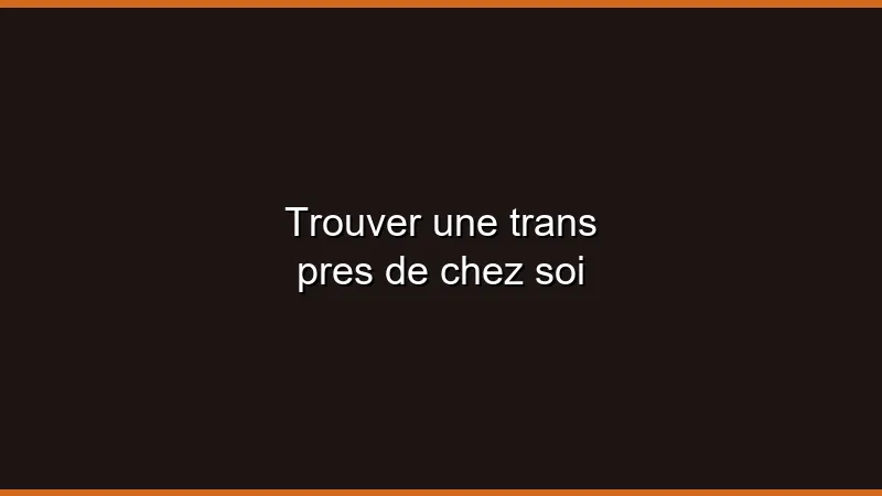 Trouver une trans près de chez soi